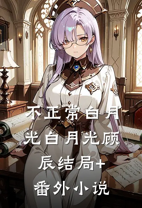 不正常白月光白月光顾辰结局+番外小说