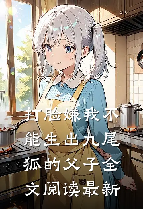 打脸嫌我不能生出九尾狐的父子全文阅读最新