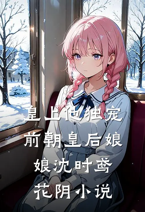 皇上他独宠前朝皇后娘娘沈时鸢花阴小说