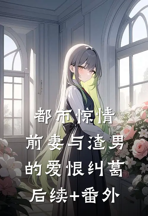 都市惊情：前妻与渣男的爱恨纠葛后续+番外