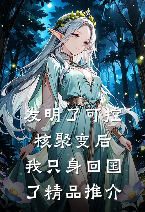 发明了可控核聚变后，我只身回国了精品推介