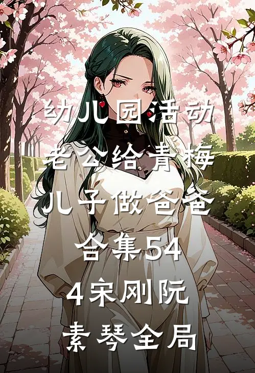 幼儿园活动，老公给青梅儿子做爸爸合集544宋刚阮素琴全局
