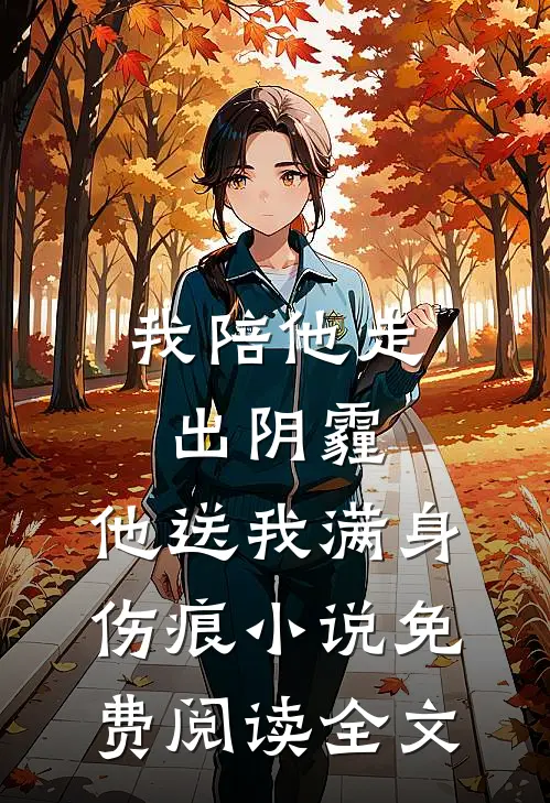 我陪他走出阴霾，他送我满身伤痕小说免费阅读全文