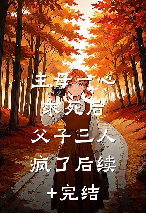 主母一心求死后，父子三人疯了后续+完结