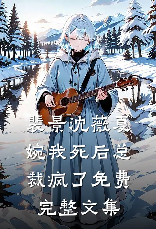 裴景沈薇夏婉我死后总裁疯了免费完整文集