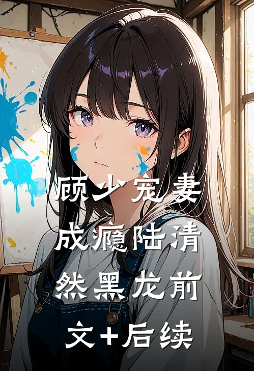 顾少宠妻成瘾陆清然黑龙前文+后续