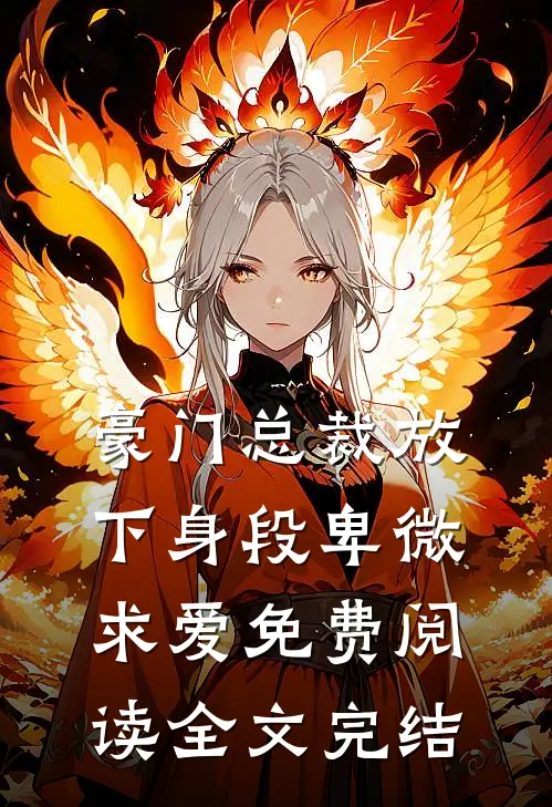 豪门总裁放下身段卑微求爱免费阅读全文完结