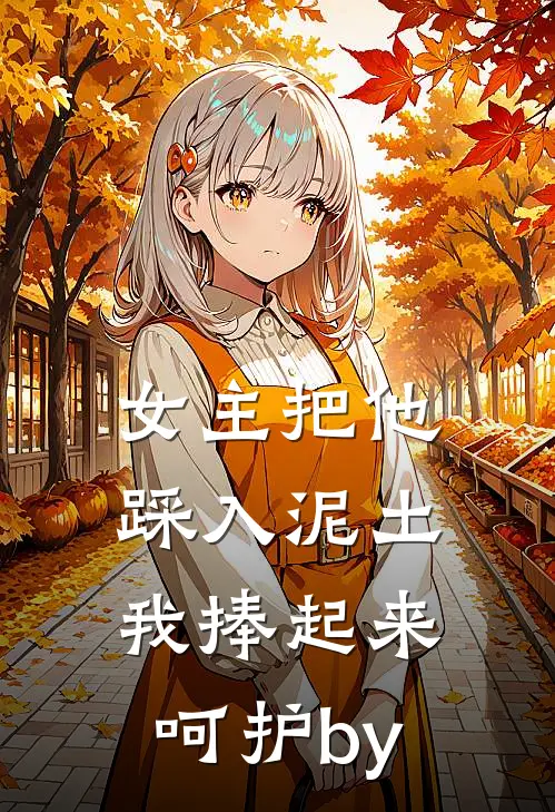 女主把他踩入泥土，我捧起来呵护by