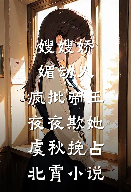 嫂嫂娇媚动人，疯批帝王夜夜欺她虞秋挽占北霄小说
