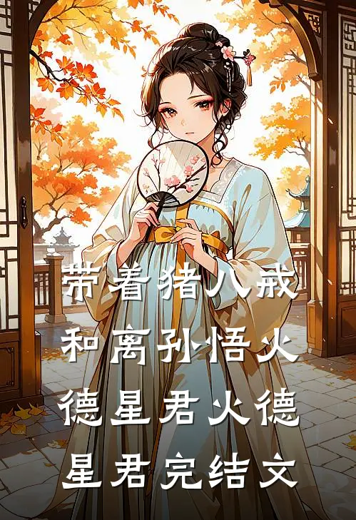 带着猪八戒和离孙悟火德星君火德星君完结文
