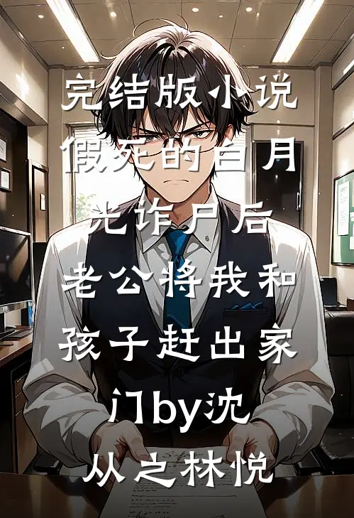 完结版小说假死的白月光诈尸后，老公将我和孩子赶出家门by沈从之林悦