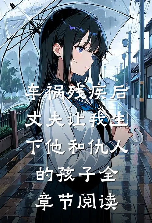 车祸残疾后，丈夫让我生下他和仇人的孩子全章节阅读