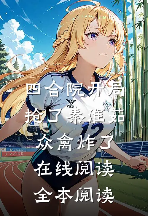 四合院开局抢了秦淮茹，众禽炸了在线阅读全本阅读