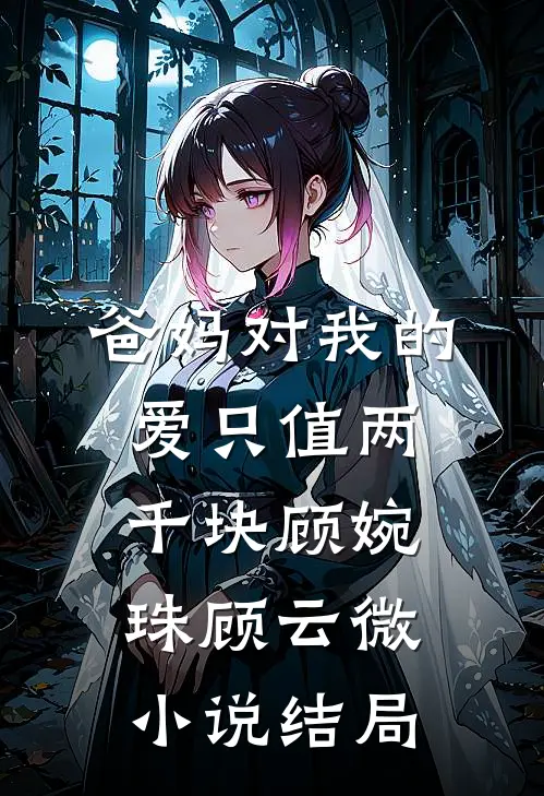 爸妈对我的爱只值两千块顾婉珠顾云微小说结局