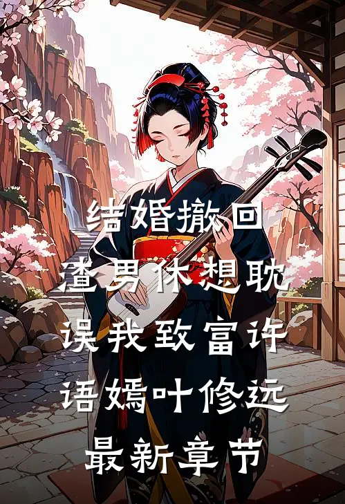 结婚撤回，渣男休想耽误我致富许语嫣叶修远最新章节