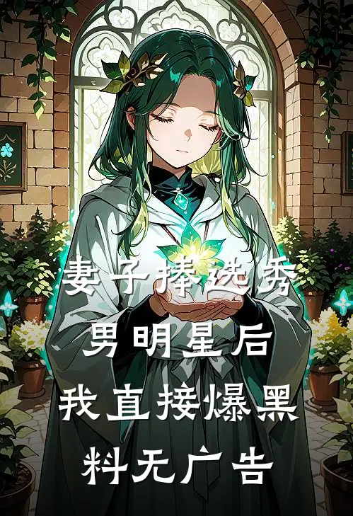 妻子捧选秀男明星后，我直接爆黑料无广告