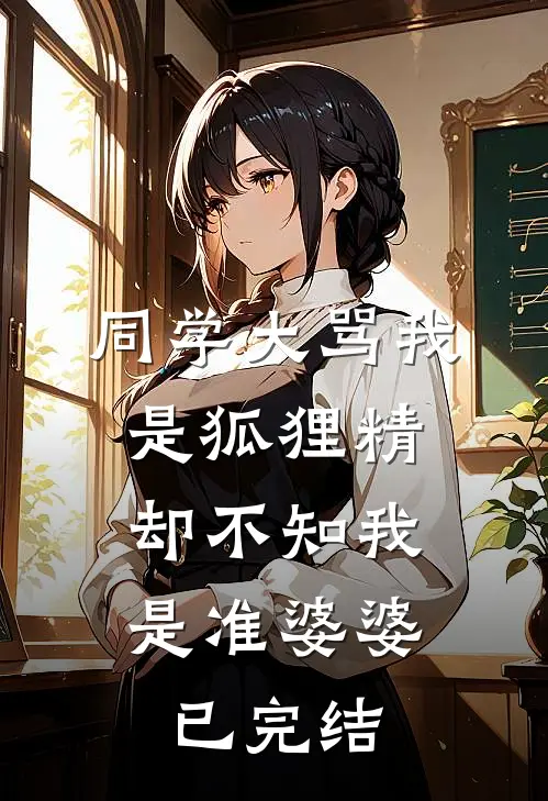 同学大骂我是狐狸精，却不知我是准婆婆已完结