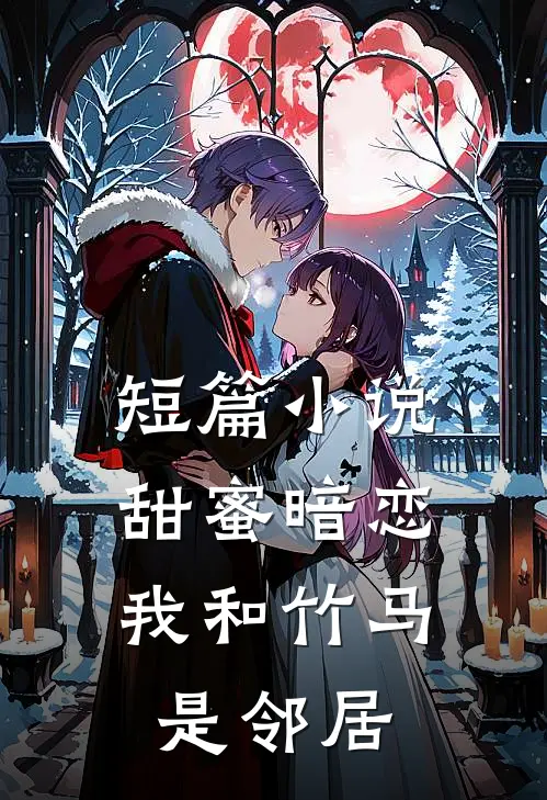 短篇小说甜蜜暗恋：我和竹马是邻居