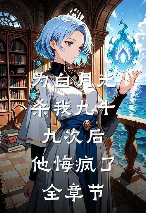 为白月光杀我九十九次后，他悔疯了全章节