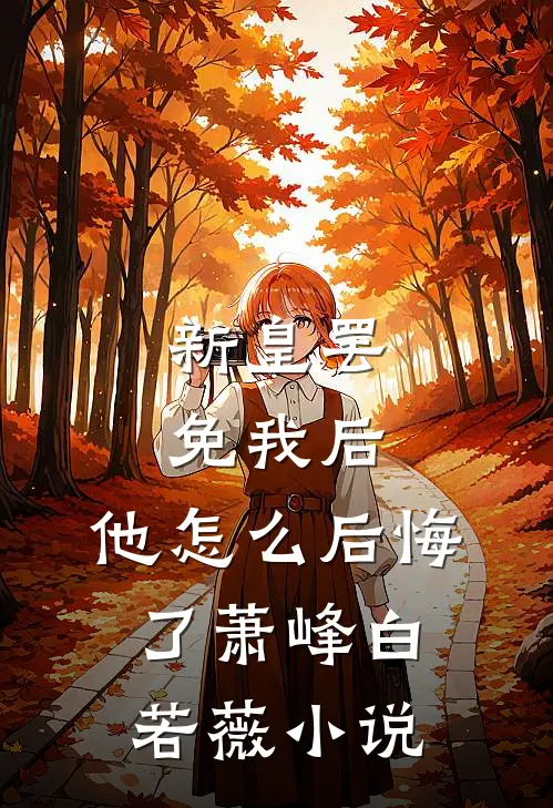 新皇罢免我后，他怎么后悔了萧峰白若薇小说