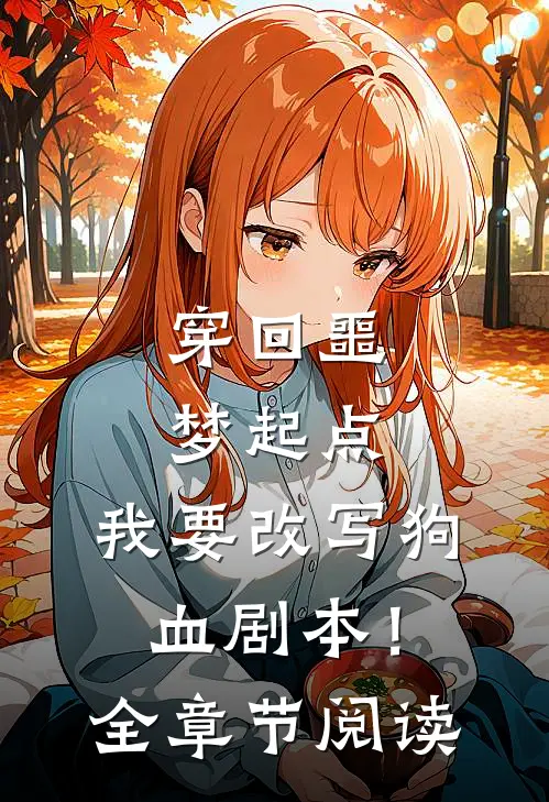 穿回噩梦起点，我要改写狗血剧本！全章节阅读