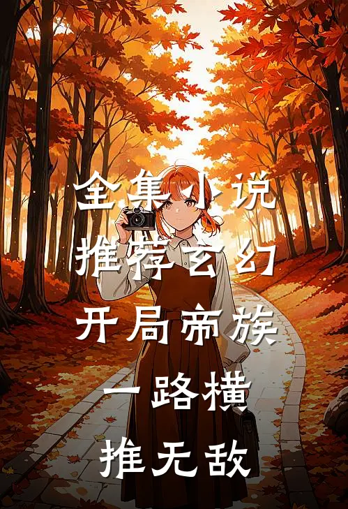 全集小说推荐玄幻：开局帝族，一路横推无敌