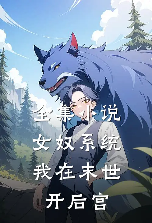 全集小说女奴系统：我在末世开后宫
