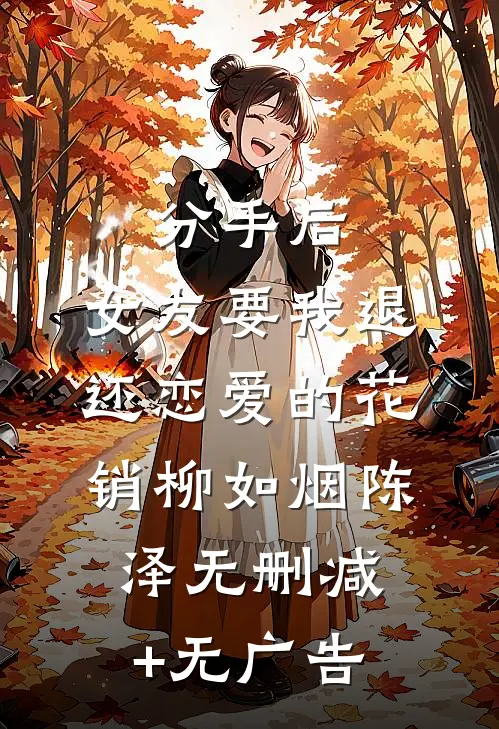 分手后，女友要我退还恋爱的花销柳如烟陈泽无删减+无广告