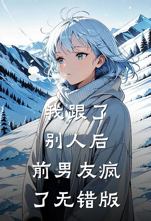 我跟了别人后，前男友疯了无错版
