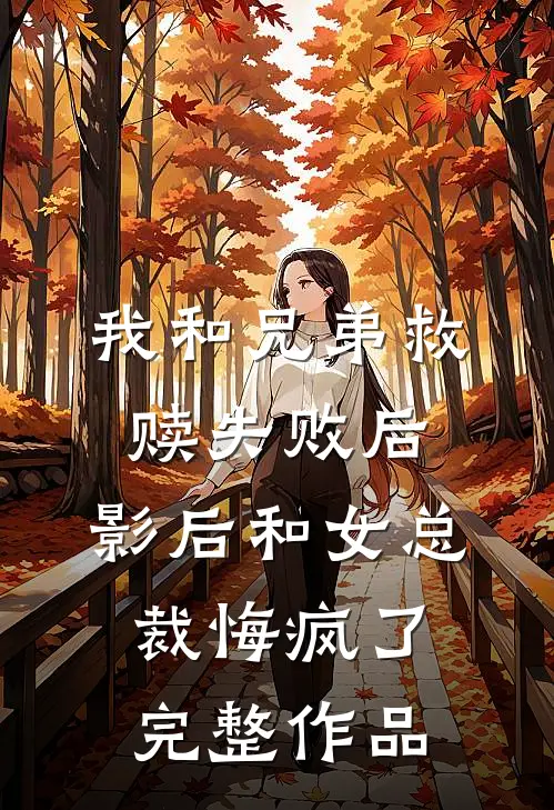 我和兄弟救赎失败后，影后和女总裁悔疯了完整作品