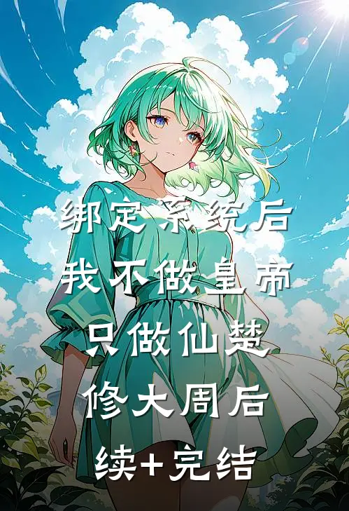 绑定系统后，我不做皇帝只做仙楚修大周后续+完结
