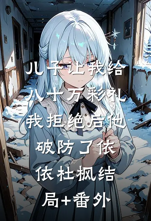 儿子让我给八十万彩礼，我拒绝后他破防了依依杜枫结局+番外