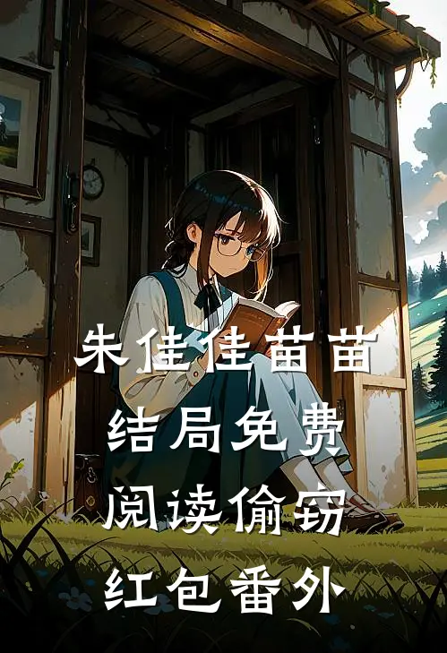 朱佳佳苗苗结局免费阅读偷窃红包番外
