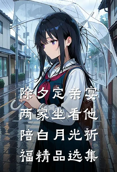 除夕定亲宴，两家坐看他陪白月光祈福精品选集