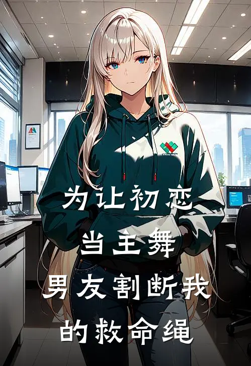 为让初恋当主舞，男友割断我的救命绳