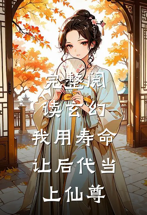 完整阅读玄幻：我用寿命让后代当上仙尊