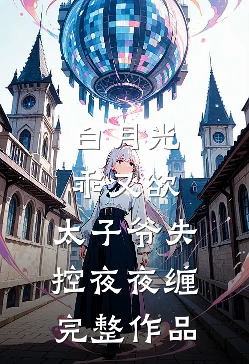 白月光乖又欲，太子爷失控夜夜缠完整作品