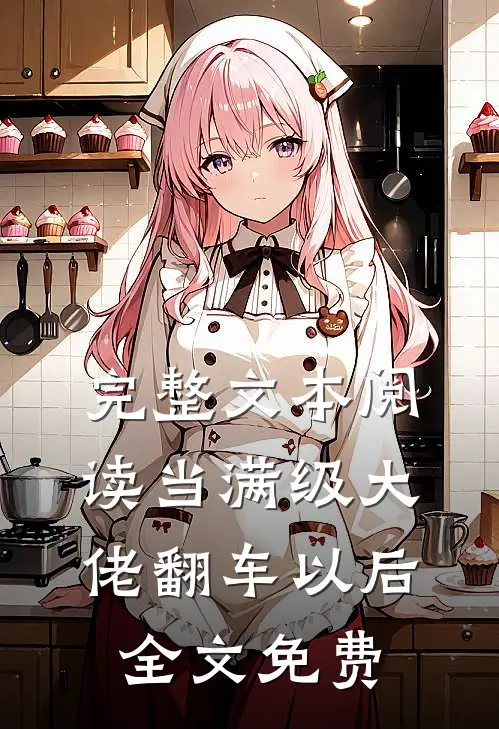 完整文本阅读当满级大佬翻车以后 全文免费
