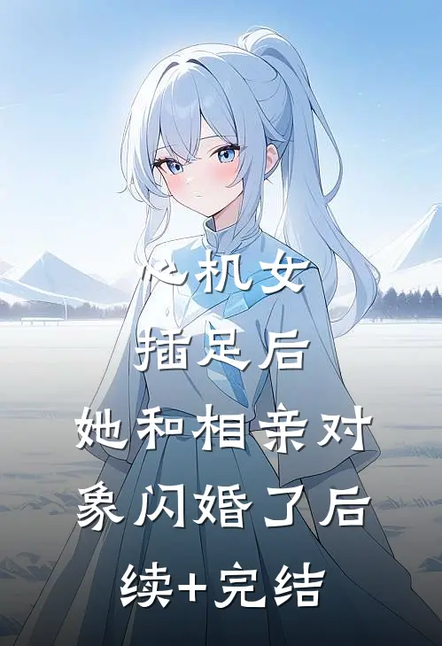心机女插足后，她和相亲对象闪婚了后续+完结