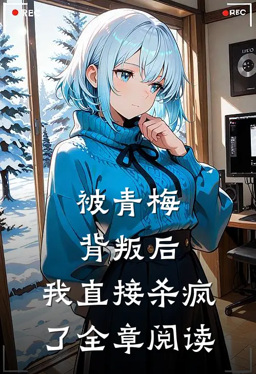 被青梅背叛后,我直接杀疯了全章阅读免费