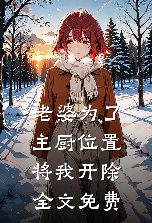 老婆为了主厨位置，将我开除全文免费