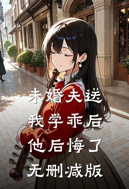 未婚夫送我学乖后，他后悔了无删减版