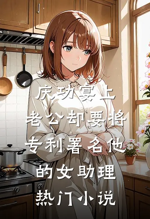 庆功宴上，老公却要将专利署名他的女助理热门小说