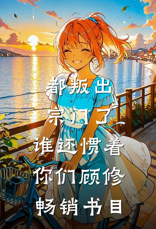 都叛出宗门了,谁还惯着你们顾修畅销书目