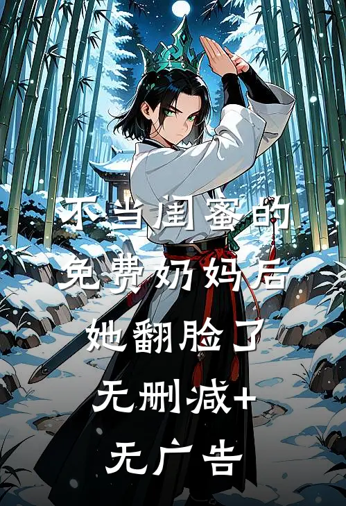 不当闺蜜的免费奶妈后，她翻脸了无删减+无广告