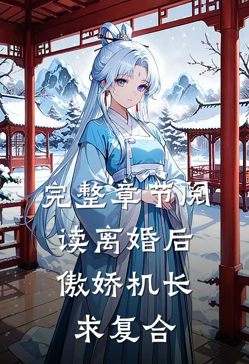 完整章节阅读离婚后，傲娇机长求复合