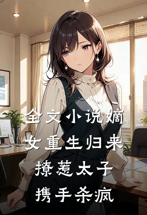 全文小说嫡女重生归来，撩惹太子携手杀疯