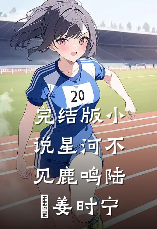 完结版小说星河不见鹿鸣陆洺姜时宁