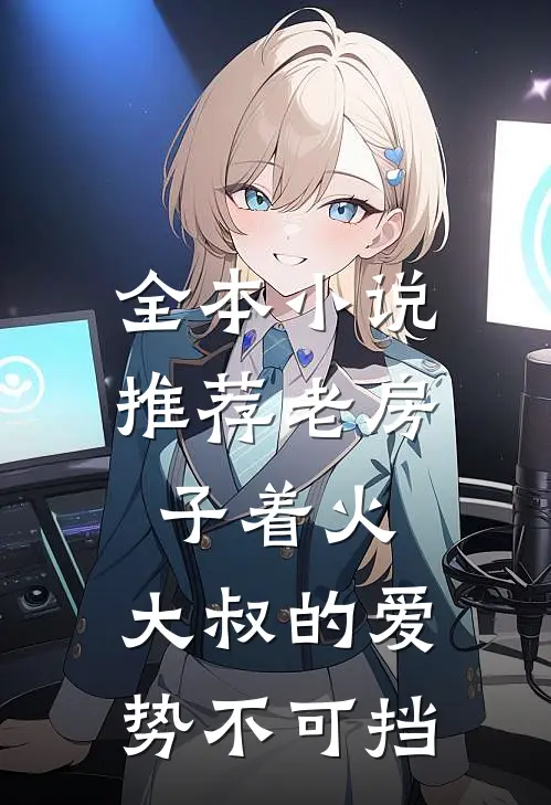 全本小说推荐老房子着火：大叔的爱势不可挡