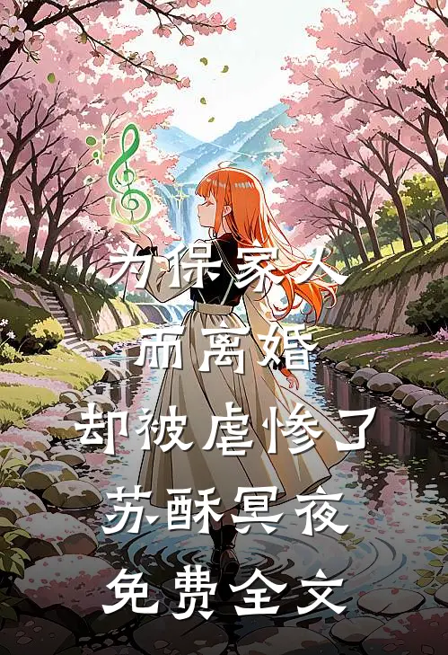 为保家人而离婚，却被虐惨了苏酥冥夜免费全文